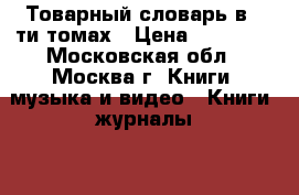 Товарный словарь в 9-ти томах › Цена ­ 50 000 - Московская обл., Москва г. Книги, музыка и видео » Книги, журналы   . Московская обл.,Москва г.